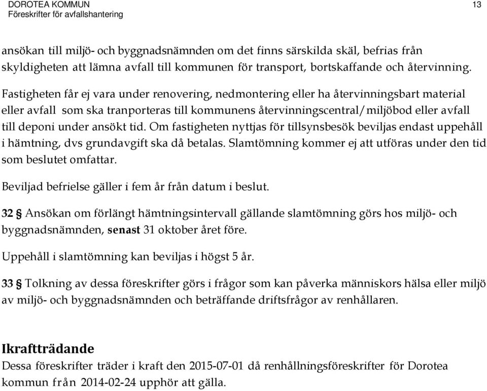 Fastigheten får ej vara under renovering, nedmontering eller ha återvinningsbart material eller avfall som ska tranporteras till kommunens återvinningscentral/miljöbod eller avfall till deponi under