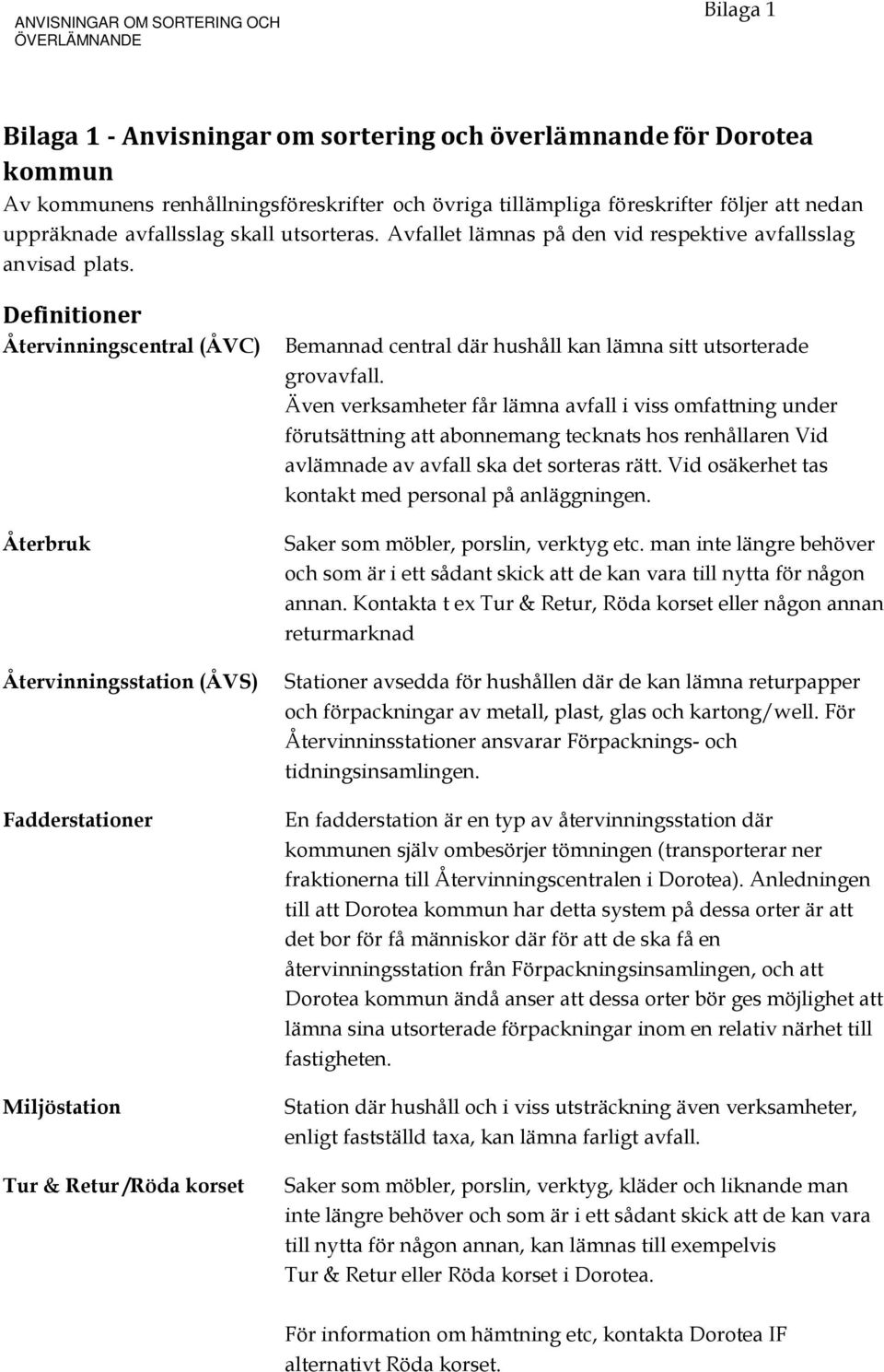 Definitioner Återvinningscentral (ÅVC) Återbruk Återvinningsstation (ÅVS) Fadderstationer Miljöstation Tur & Retur /Röda korset Bemannad central där hushåll kan lämna sitt utsorterade grovavfall.