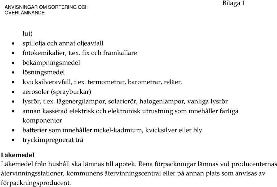 termometrar, barometrar, reläer. aerosoler (sprayburkar) lysrör, t.ex.