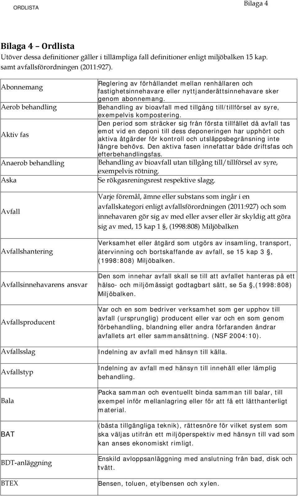 förhållandet mellan renhållaren och fastighetsinnehavare eller nyttjanderättsinnehavare sker genom abonnemang. Behandling av bioavfall med tillgång till/tillförsel av syre, exempelvis kompostering.