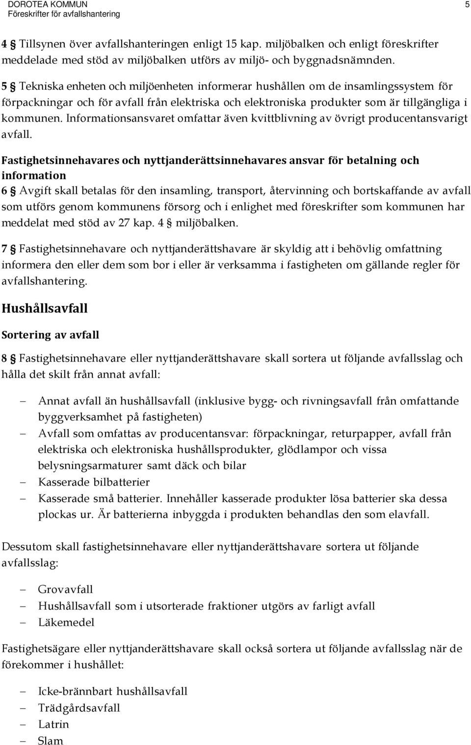 5 Tekniska enheten och miljöenheten informerar hushållen om de insamlingssystem för förpackningar och för avfall från elektriska och elektroniska produkter som är tillgängliga i kommunen.