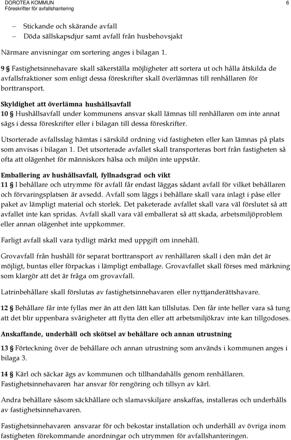 Skyldighet att överlämna hushållsavfall 10 Hushållsavfall under kommunens ansvar skall lämnas till renhållaren om inte annat sägs i dessa föreskrifter eller i bilagan till dessa föreskrifter.