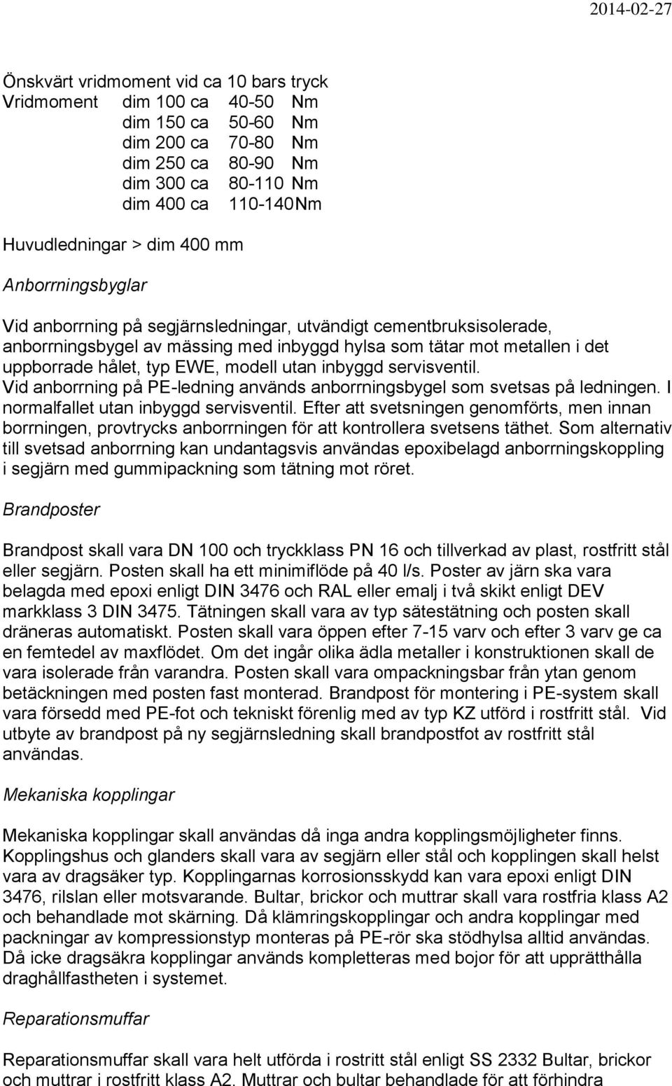 utan inbyggd servisventil. Vid anborrning på PE-ledning används anborrningsbygel som svetsas på ledningen. I normalfallet utan inbyggd servisventil.