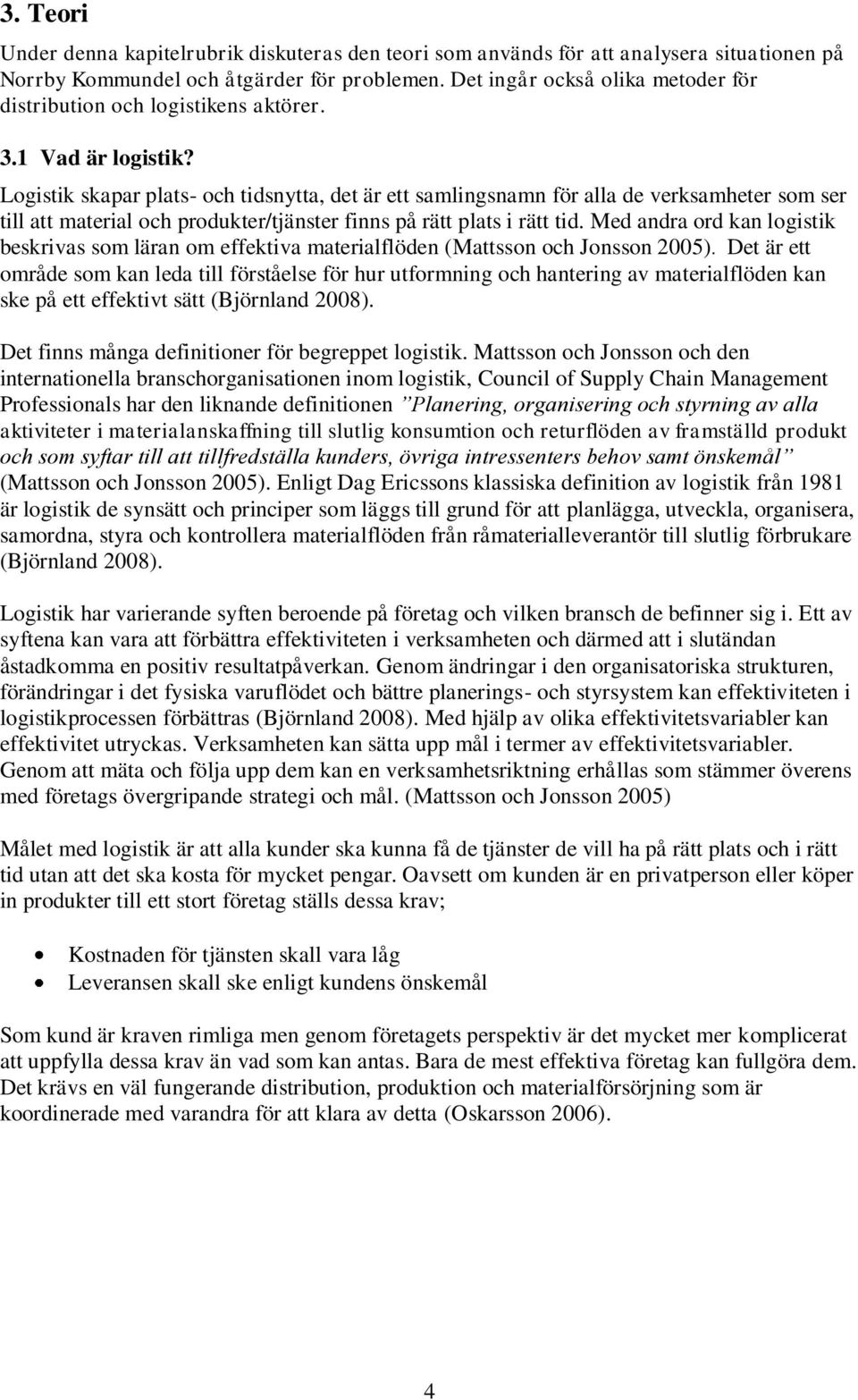 Logistik skapar plats- och tidsnytta, det är ett samlingsnamn för alla de verksamheter som ser till att material och produkter/tjänster finns på rätt plats i rätt tid.