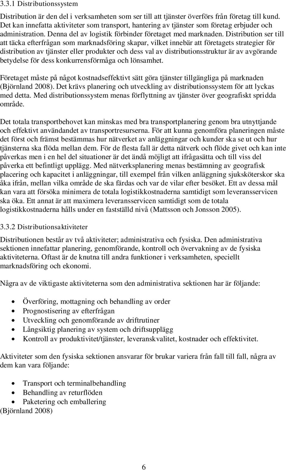 Distribution ser till att täcka efterfrågan som marknadsföring skapar, vilket innebär att företagets strategier för distribution av tjänster eller produkter och dess val av distributionsstruktur är