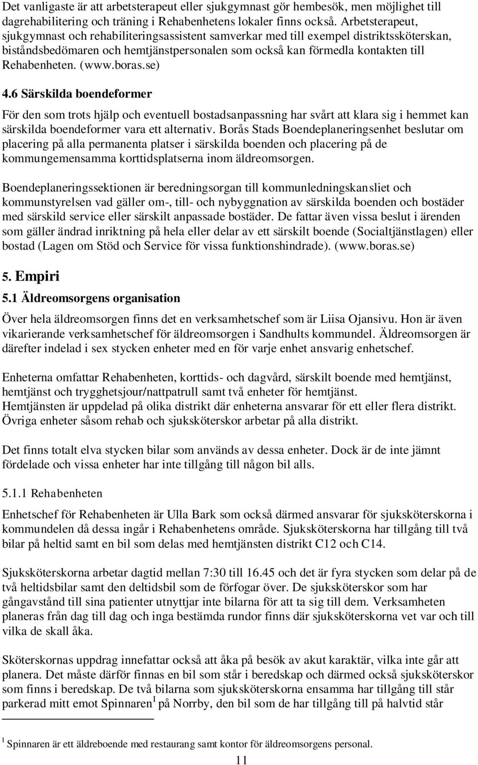 (www.boras.se) 4.6 Särskilda boendeformer För den som trots hjälp och eventuell bostadsanpassning har svårt att klara sig i hemmet kan särskilda boendeformer vara ett alternativ.