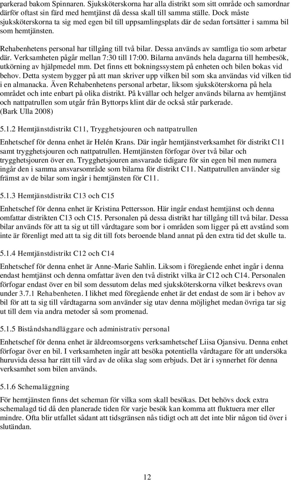 Dessa används av samtliga tio som arbetar där. Verksamheten pågår mellan 7:30 till 17:00. Bilarna används hela dagarna till hembesök, utkörning av hjälpmedel mm.