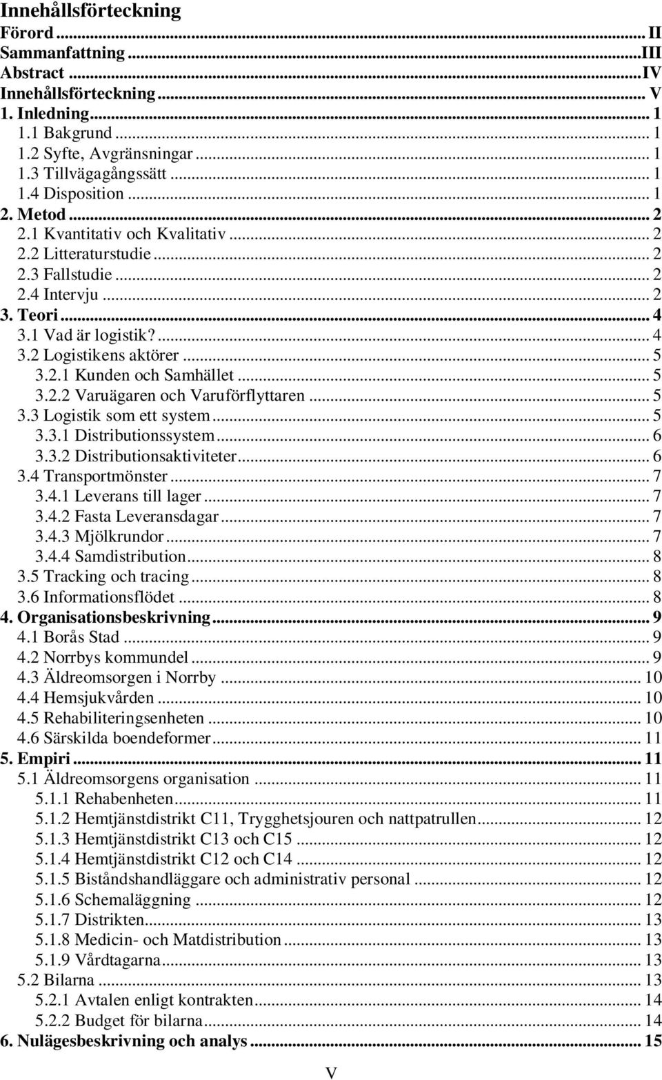 .. 5 3.2.2 Varuägaren och Varuförflyttaren... 5 3.3 Logistik som ett system... 5 3.3.1 Distributionssystem... 6 3.3.2 Distributionsaktiviteter... 6 3.4 Transportmönster... 7 3.4.1 Leverans till lager.