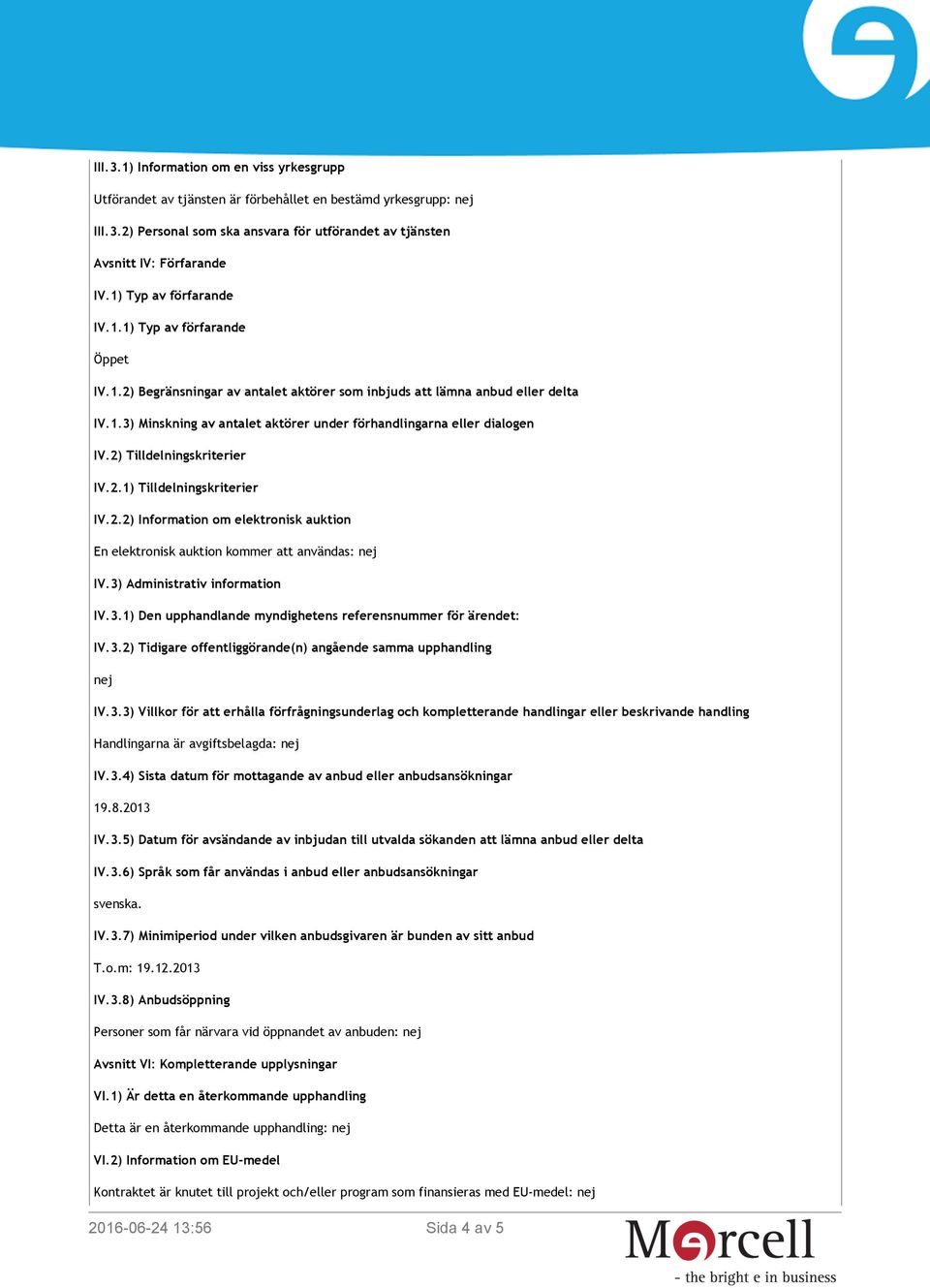 2) Tilldelningskriterier IV.2.1) Tilldelningskriterier IV.2.2) Information om elektronisk auktion En elektronisk auktion kommer att användas: nej IV.3)