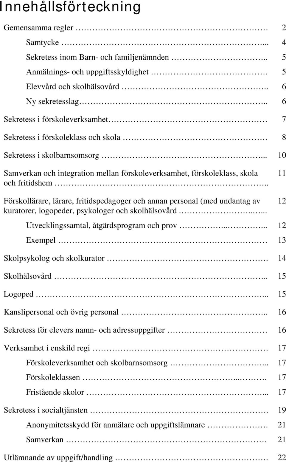 . 11 Förskollärare, lärare, fritidspedagoger och annan personal (med undantag av kuratorer, logopeder, psykologer och skolhälsovård...... Utvecklingssamtal, åtgärdsprogram och prov.