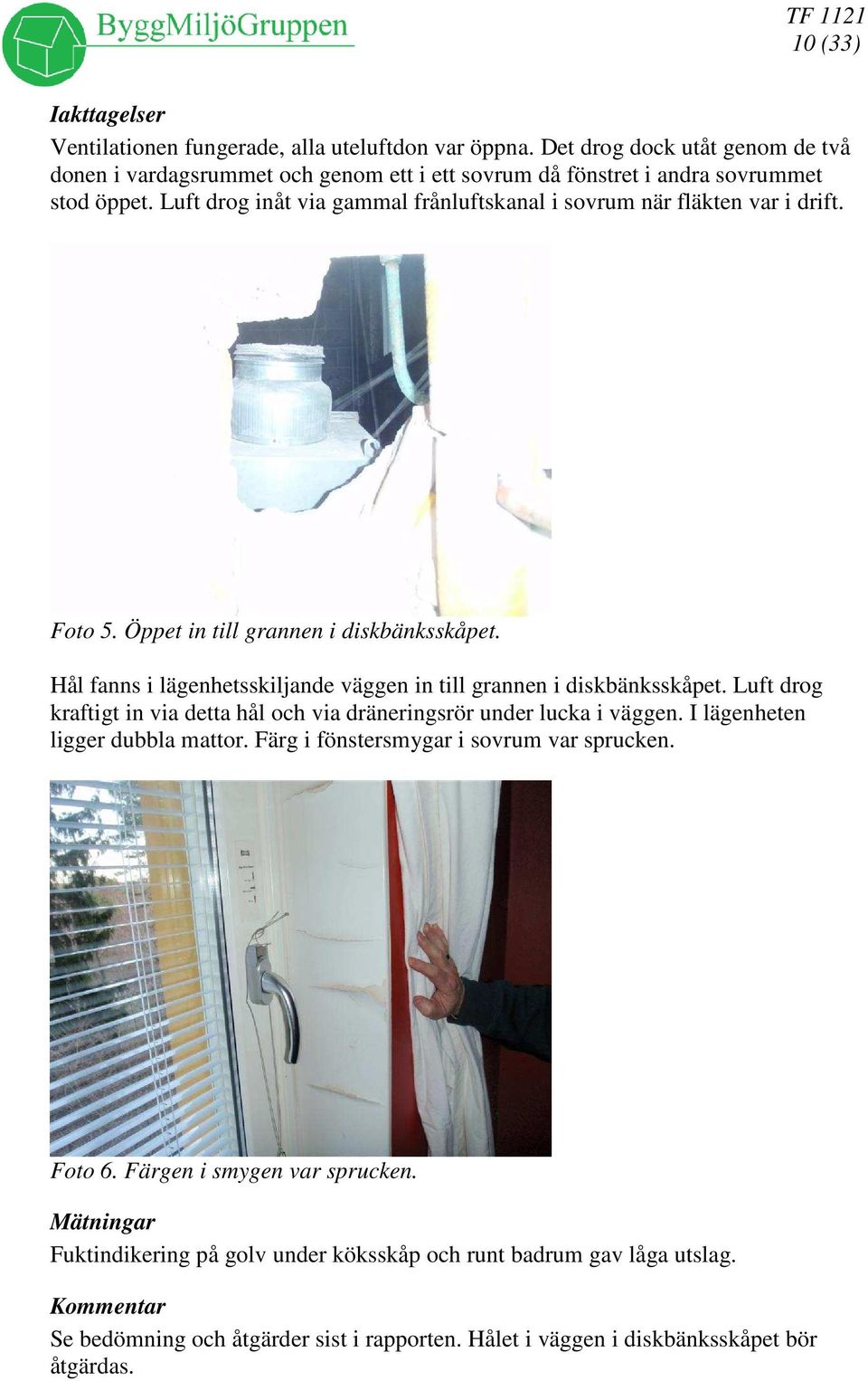 Hål fanns i lägenhetsskiljande väggen in till grannen i diskbänksskåpet. Luft drog kraftigt in via detta hål och via dräneringsrör under lucka i väggen.