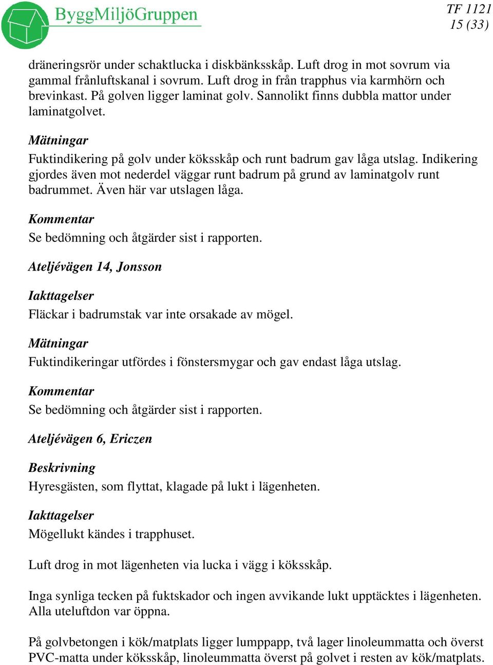 Indikering gjordes även mot nederdel väggar runt badrum på grund av laminatgolv runt badrummet. Även här var utslagen låga. Se bedömning och åtgärder sist i rapporten.