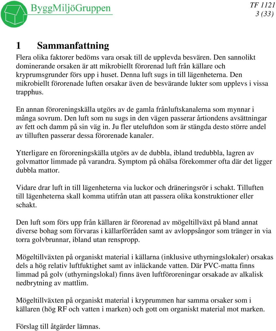 Den mikrobiellt förorenade luften orsakar även de besvärande lukter som upplevs i vissa trapphus. En annan föroreningskälla utgörs av de gamla frånluftskanalerna som mynnar i många sovrum.