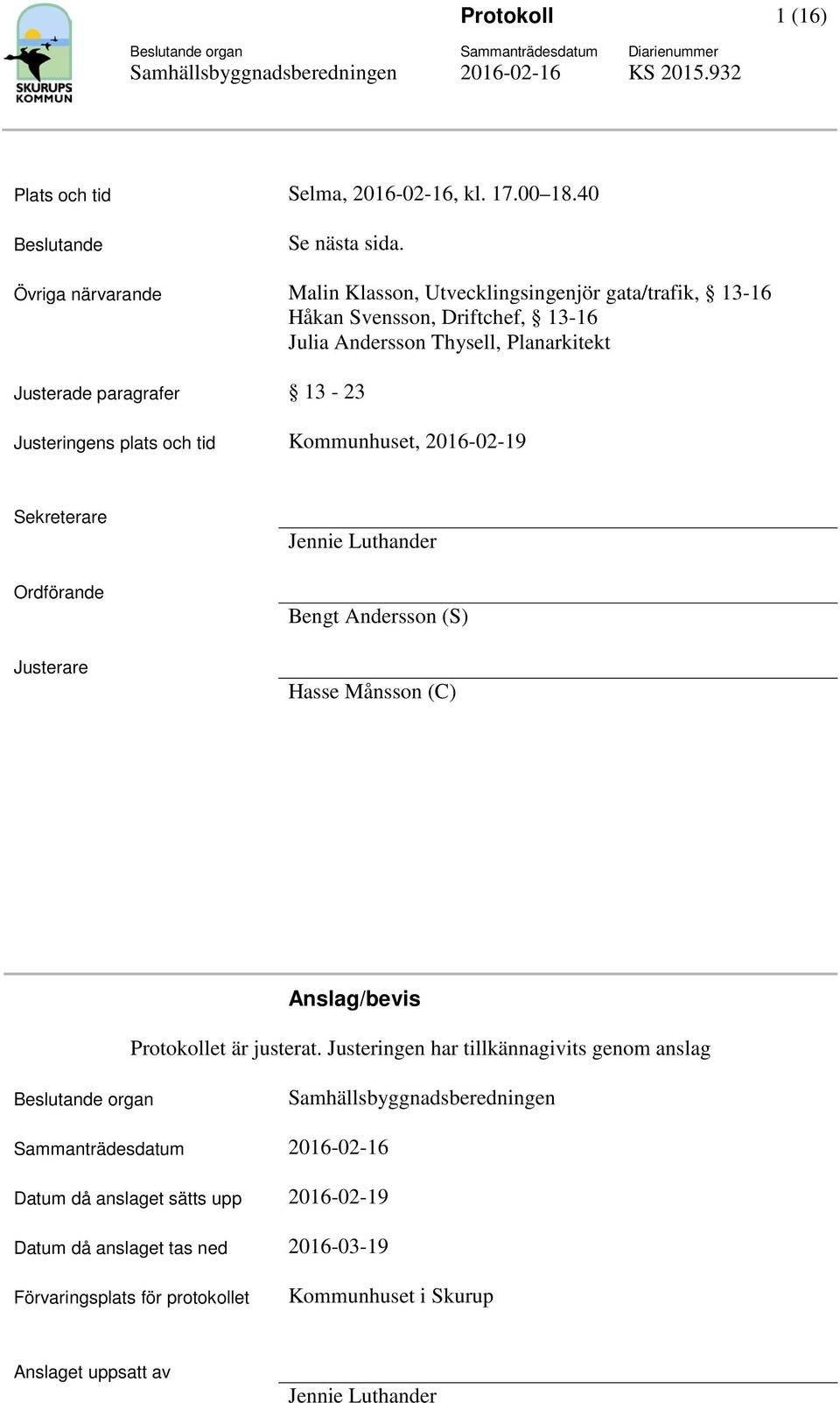 Justeringens plats och tid Kommunhuset, 2016-02-19 Sekreterare Ordförande Justerare Jennie Luthander Bengt Andersson (S) Hasse Månsson (C) Anslag/bevis Protokollet är justerat.