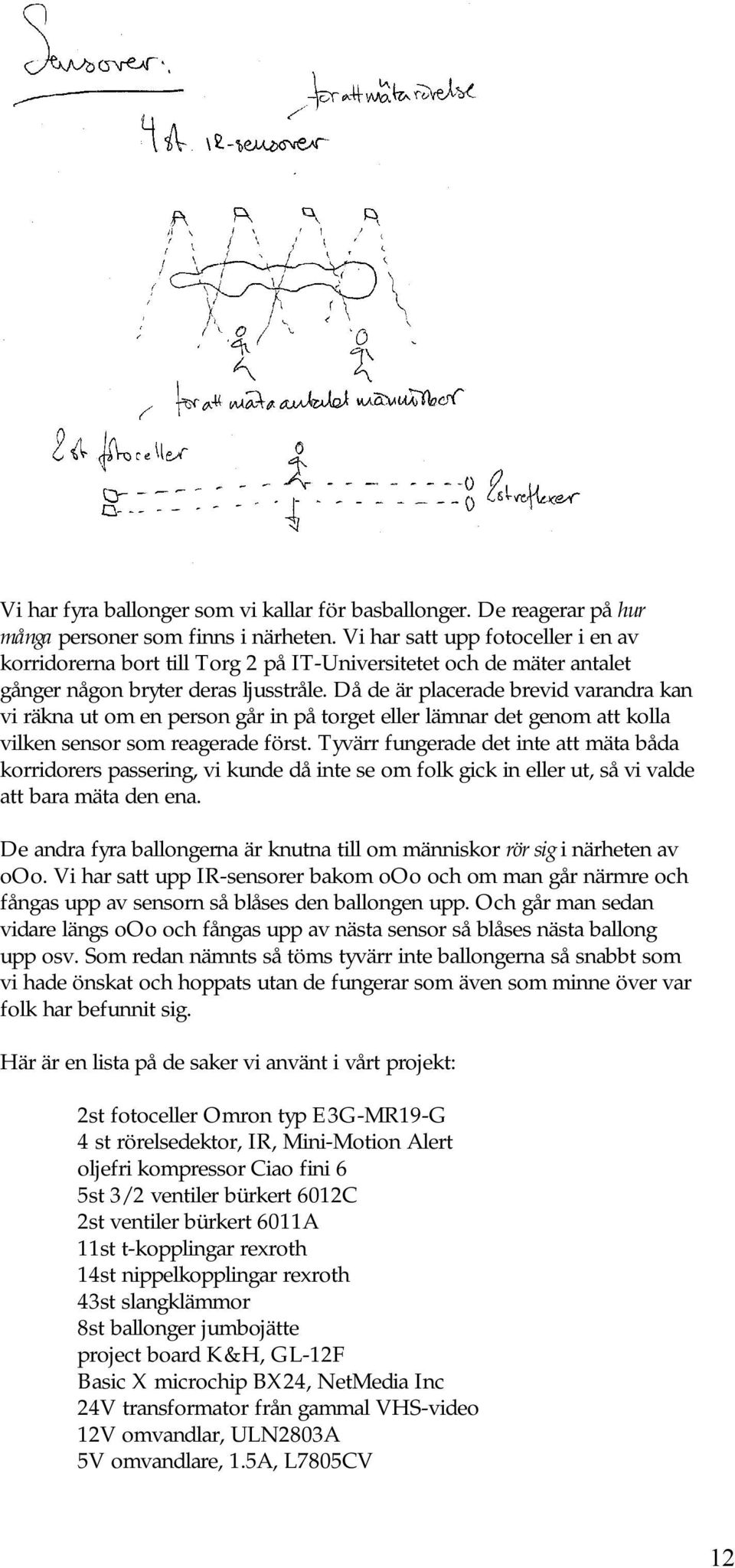 Då de är placerade brevid varandra kan vi räkna ut om en person går in på torget eller lämnar det genom att kolla vilken sensor som reagerade först.