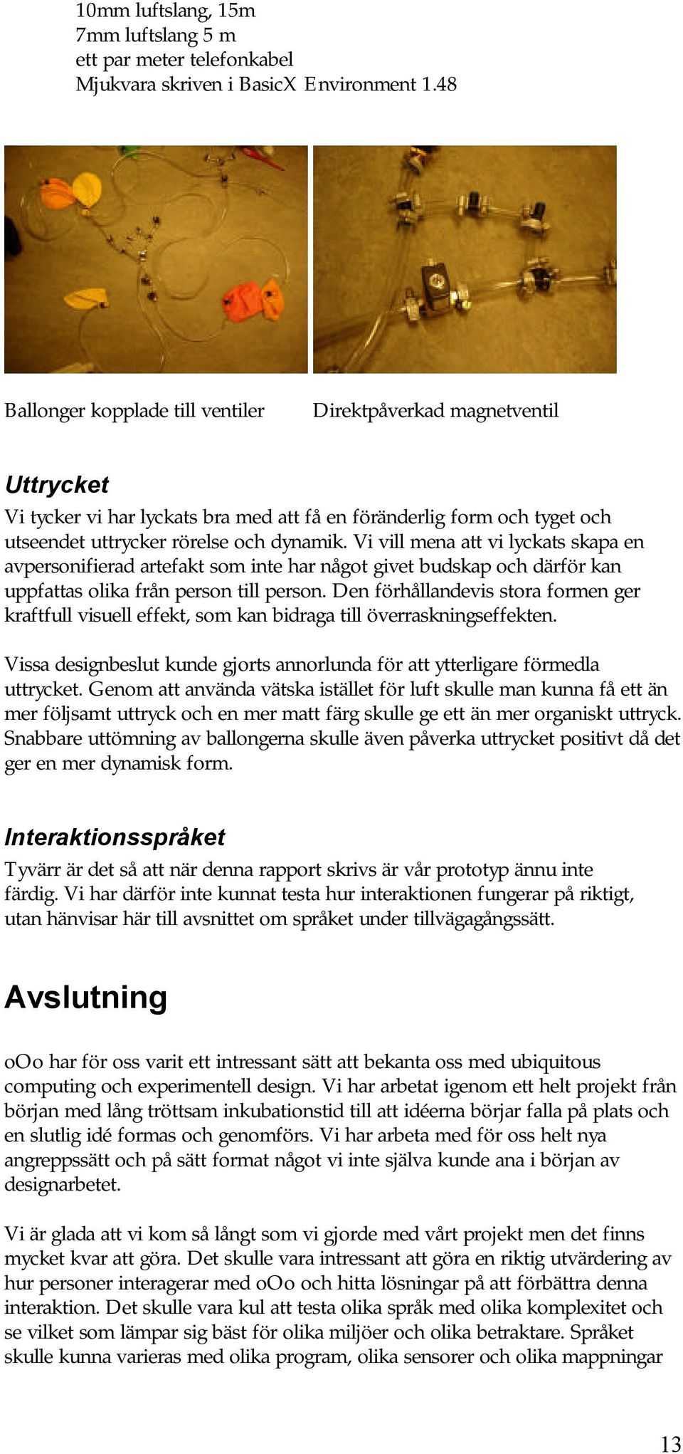 Vi vill mena att vi lyckats skapa en avpersonifierad artefakt som inte har något givet budskap och därför kan uppfattas olika från person till person.