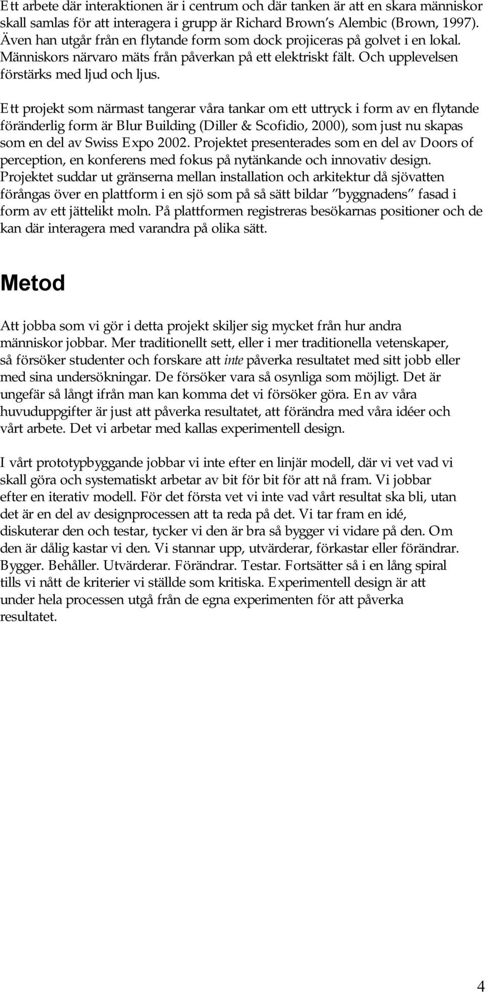 Ett projekt som närmast tangerar våra tankar om ett uttryck i form av en flytande föränderlig form är Blur Building (Diller & Scofidio, 2000), som just nu skapas som en del av Swiss Expo 2002.