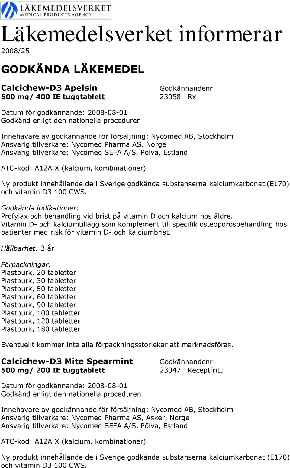 Sverige godkända substanserna kalciumkarbonat (E170) och vitamin D3 100 CWS. Profylax och behandling vid brist på vitamin D och kalcium hos äldre.