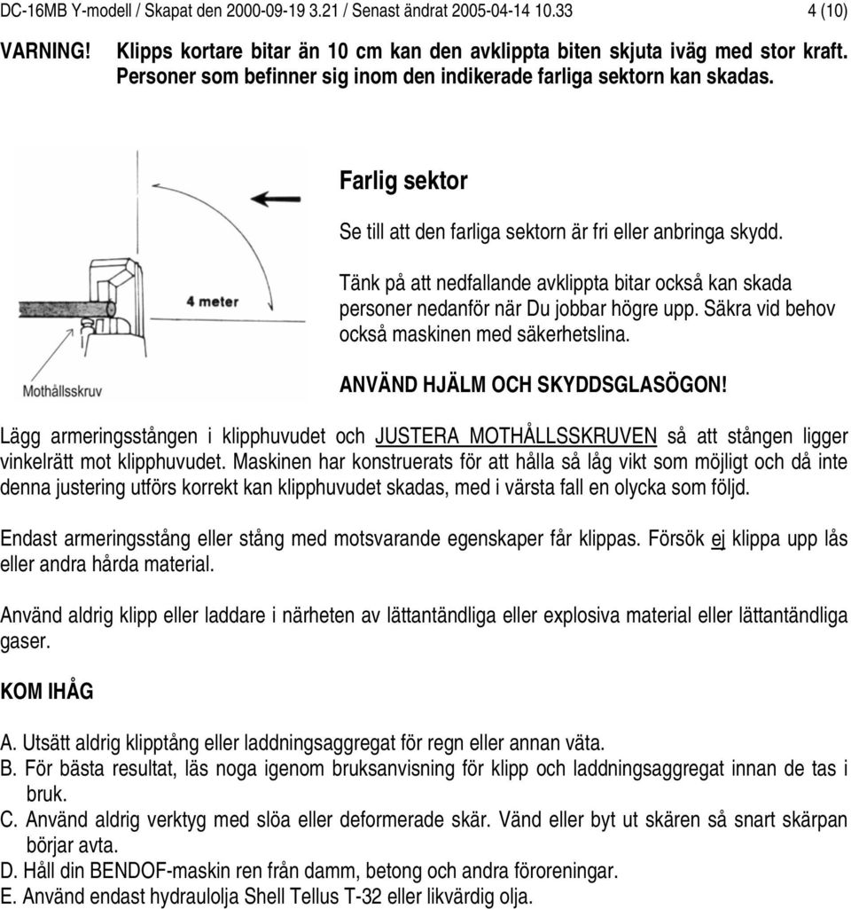 Tänk på att nedfallande avklippta bitar också kan skada personer nedanför när Du jobbar högre upp. Säkra vid behov också maskinen med säkerhetslina. ANVÄND HJÄLM OCH SKYDDSGLASÖGON!