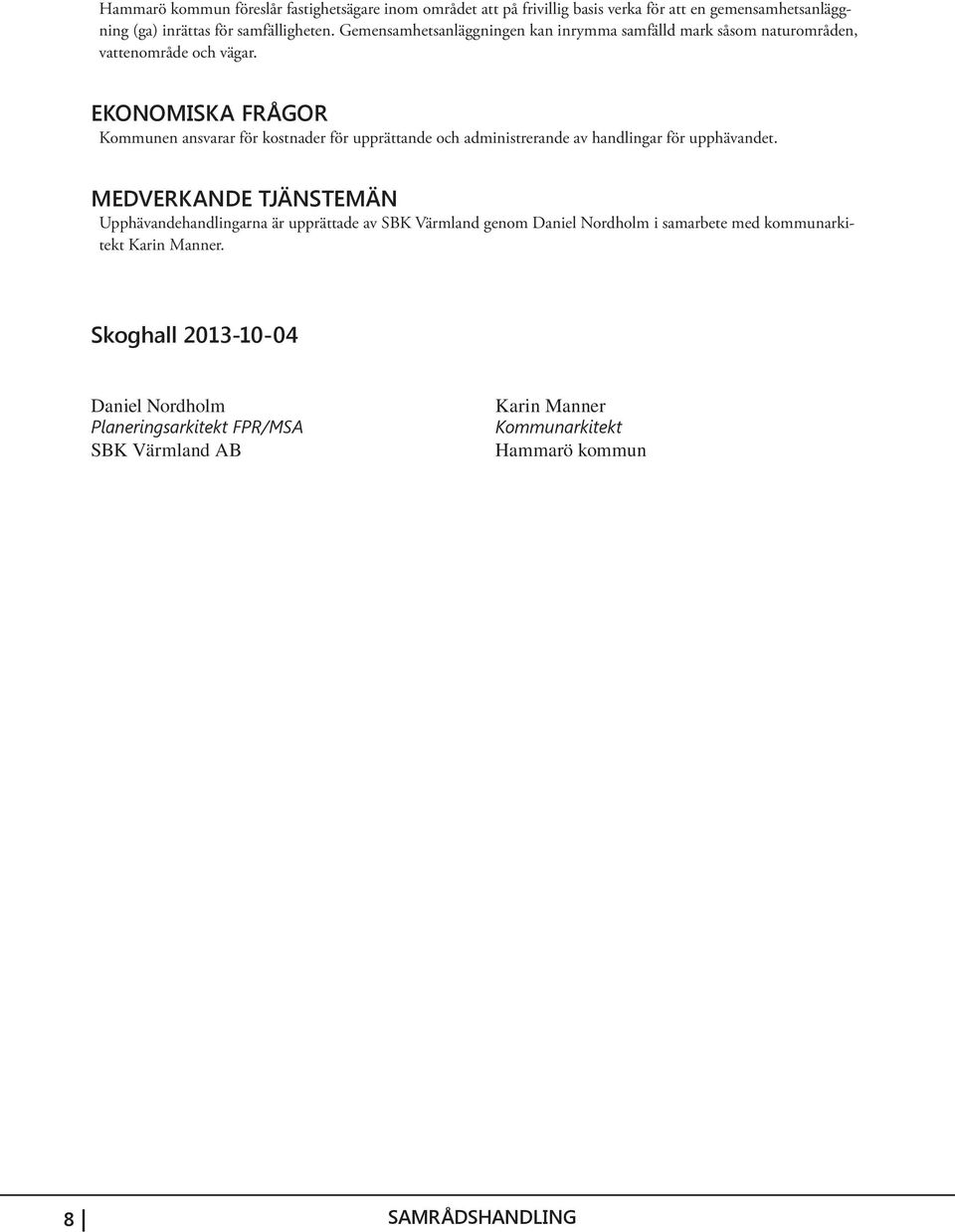 EKONOMISKA FRÅGOR Kommunen ansvarar för kostnader för upprättande och administrerande av handlingar för upphävandet.