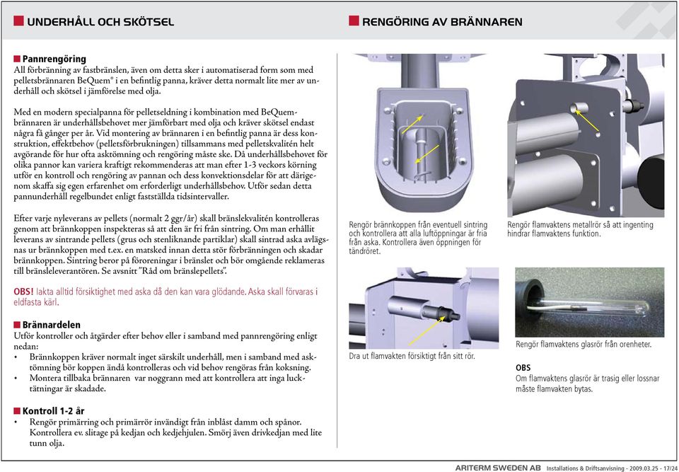 Med en modern specialpanna för pelletseldning i kombination med BeQuembrännaren är underhållsbehovet mer jämförbart med olja och kräver skötsel endast några få gånger per år.