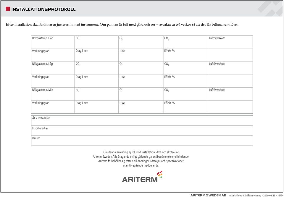 Min CO O 2 CO 2 Luftöverskott Verkningsgrad Drag i mm Fläkt Effekt % ÅF / Installatör Installerad av Datum Om denna anvisning ej följs vid installation, drift och skötsel är Ariterm Sweden ABs