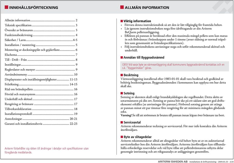 .. 11-13 Felsökning... 14-15 Råd om bränslepellets... 16 Förråd och matarsystem... 16 Underhåll och skötsel... 17 Rengöring av brännare... 17 Tillverkardeklaration... 18 Installationsprotokoll.