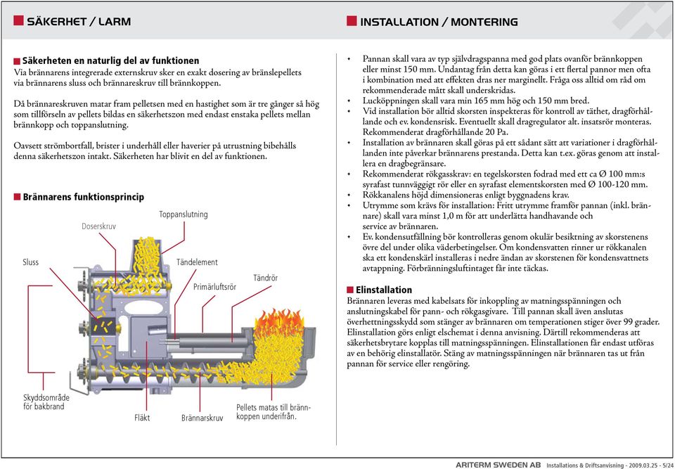 Då brännareskruven matar fram pelletsen med en hastighet som är tre gånger så hög som tillförseln av pellets bildas en säkerhetszon med endast enstaka pellets mellan brännkopp och toppanslutning.