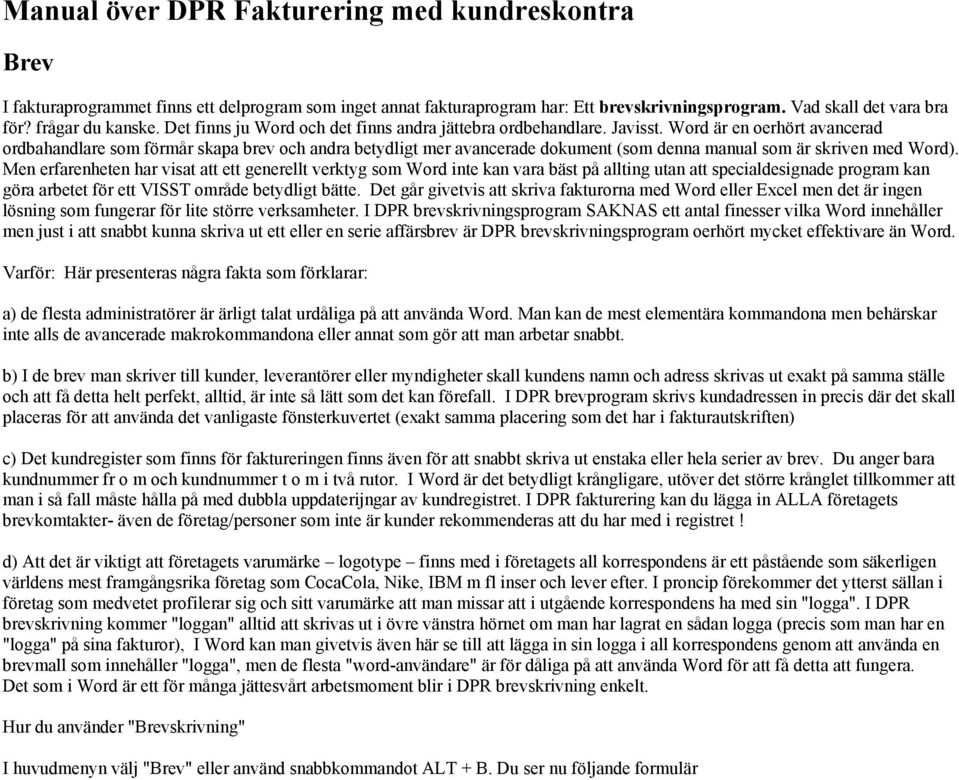 Word är en oerhört avancerad ordbahandlare som förmår skapa brev och andra betydligt mer avancerade dokument (som denna manual som är skriven med Word).