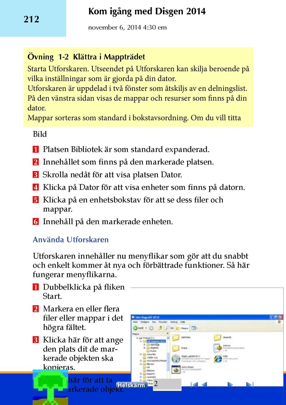 Om du vill titta Bild 1 Platsen Bibliotek är som standard expanderad. 2 Innehållet som finns på den markerade platsen. 3 Skrolla nedåt för att visa platsen Dator.