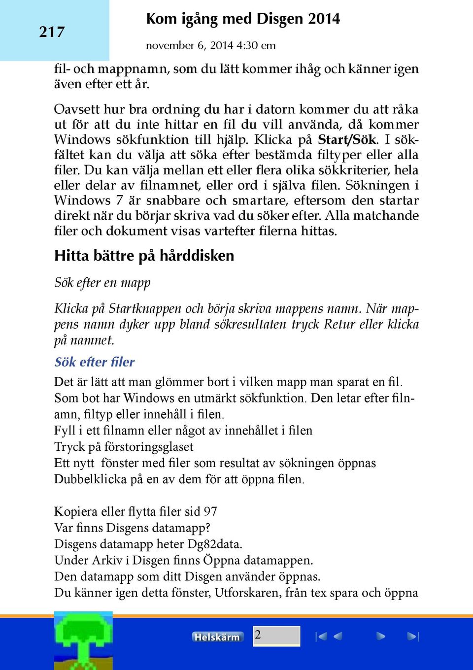 I sökfältet kan du välja att söka efter bestämda filtyper eller alla filer. Du kan välja mellan ett eller flera olika sökkriterier, hela eller delar av filnamnet, eller ord i själva filen.