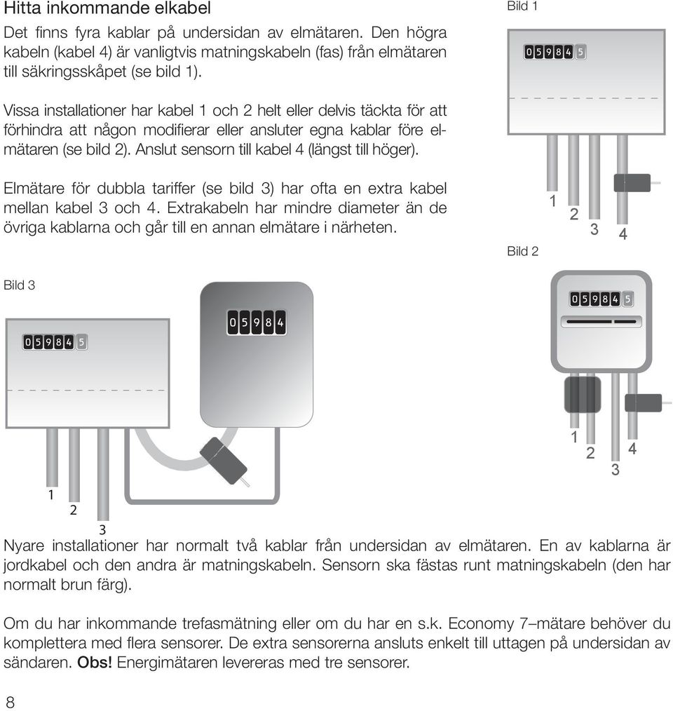 Anslut sensorn till kabel 4 (längst till höger). Elmätare för dubbla tariffer (se bild 3) har ofta en extra kabel mellan kabel 3 och 4.