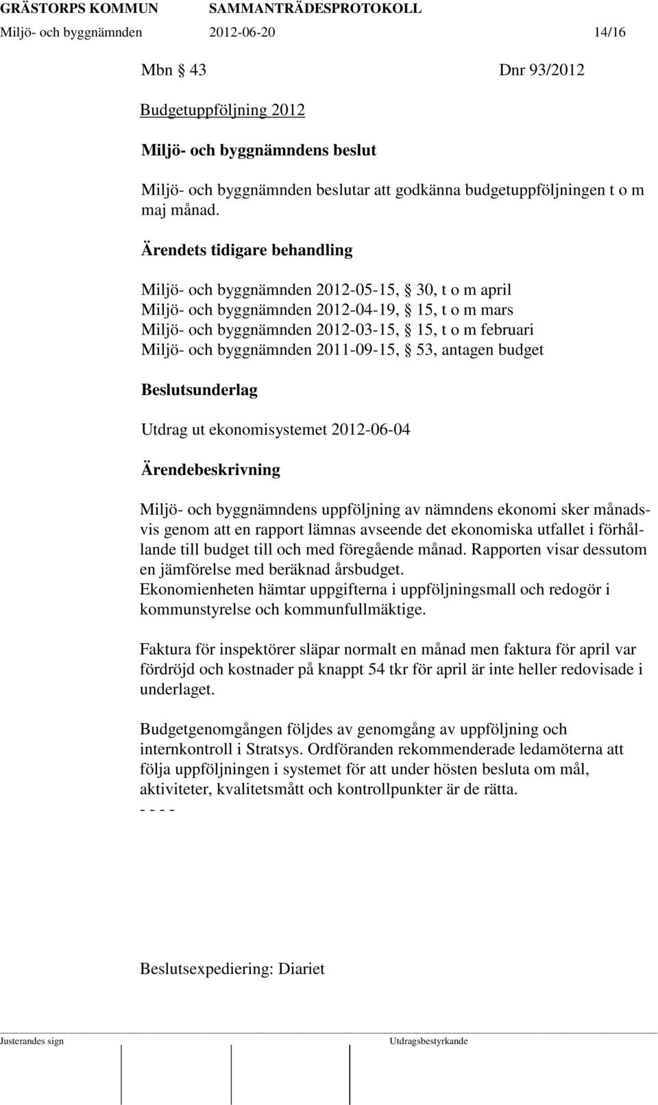 byggnämnden 2011-09-15, 53, antagen budget Beslutsunderlag Utdrag ut ekonomisystemet 2012-06-04 Ärendebeskrivning Miljö- och byggnämndens uppföljning av nämndens ekonomi sker månadsvis genom att en