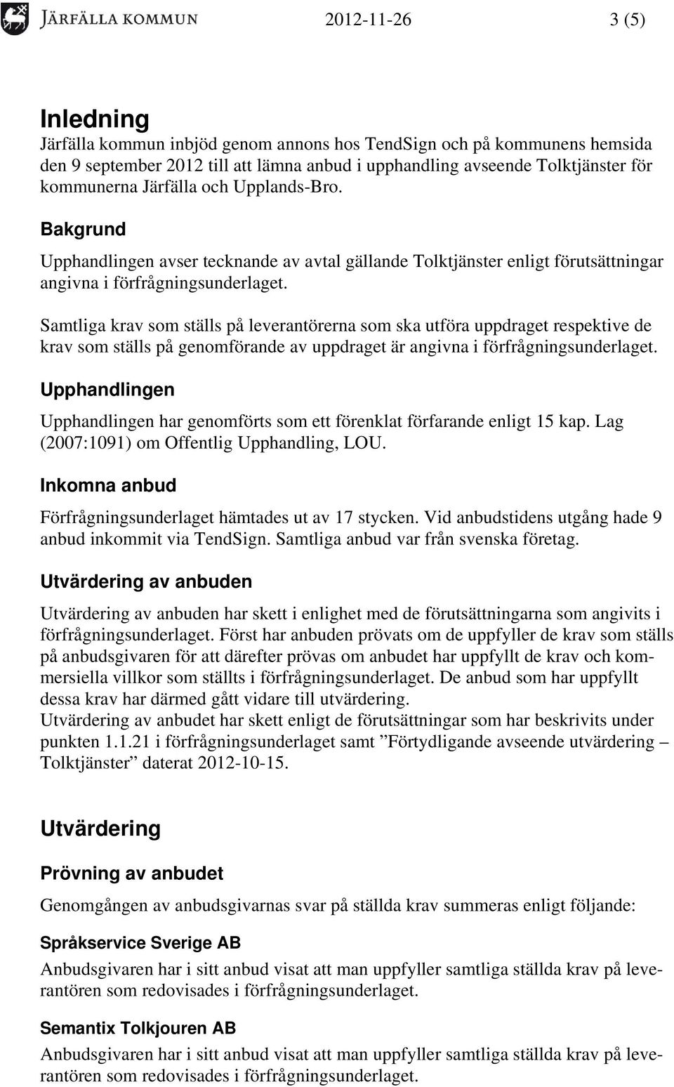 Samtliga krav som ställs på leverantörerna som ska utföra uppdraget respektive de krav som ställs på genomförande av uppdraget är angivna i förfrågningsunderlaget.