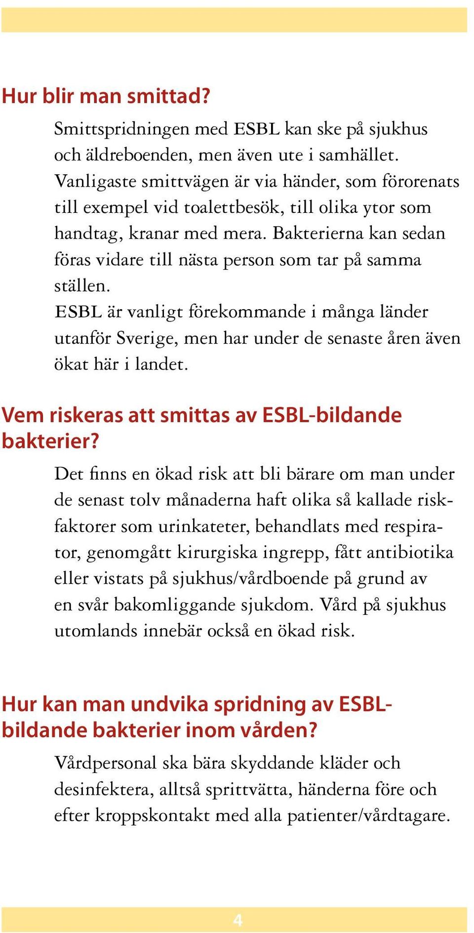 Bakterierna kan sedan föras vidare till nästa person som tar på samma ställen. esbl är vanligt förekommande i många länder utanför Sverige, men har under de senaste åren även ökat här i landet.