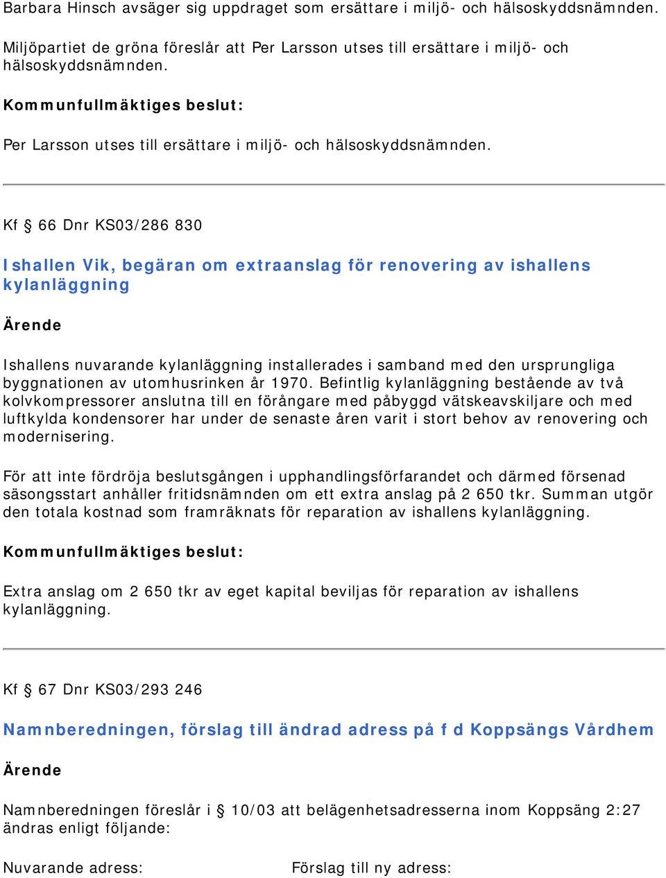 Kf 66 Dnr KS03/286 830 Ishallen Vik, begäran om extraanslag för renovering av ishallens kylanläggning Ishallens nuvarande kylanläggning installerades i samband med den ursprungliga byggnationen av