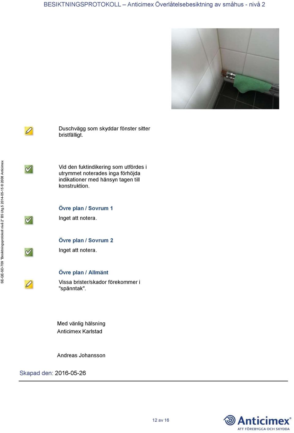 till konstruktion. Övre plan / Sovrum 1 Inget att notera. Övre plan / Sovrum 2 Inget att notera.