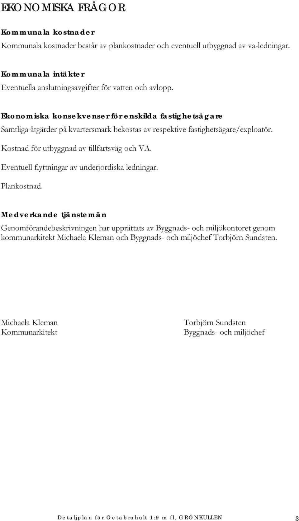 Ekonomiska konsekvenser för enskilda fastighetsägare Samtliga åtgärder på kvartersmark bekostas av respektive fastighetsägare/exploatör. Kostnad för utbyggnad av tillfartsväg och VA.