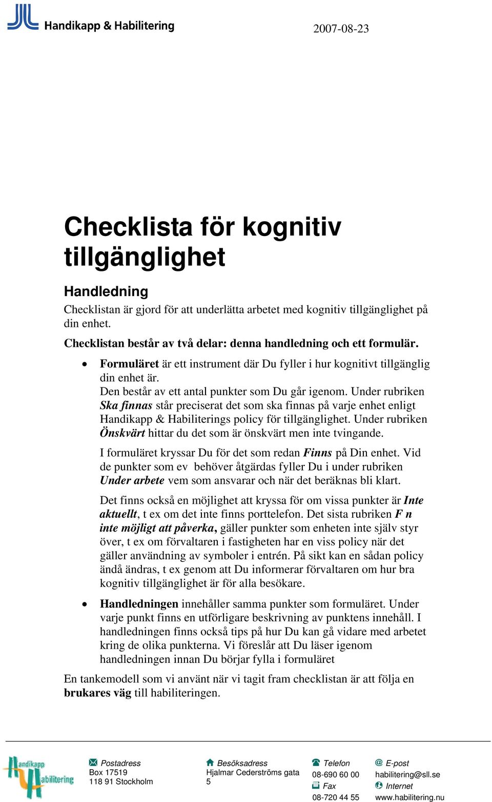 Den består av ett antal punkter som Du går igenom. Under rubriken Ska finnas står preciserat det som ska finnas på varje enhet enligt Handikapp & Habiliterings policy för tillgänglighet.