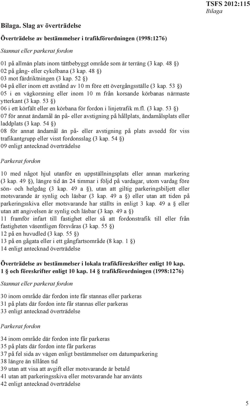 53 ) 05 i en vägkorsning eller inom 10 m från korsande körbanas närmaste ytterkant (3 kap. 53 ) 06 i ett körfält eller en körbana för fordon i linjetrafik m.fl. (3 kap. 53 ) 07 för annat ändamål än på- eller avstigning på hållplats, ändamålsplats eller laddplats (3 kap.