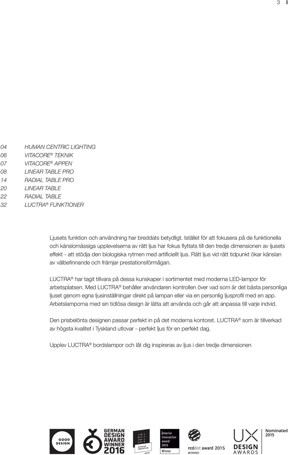 Istället för att fokusera på de funktionella och känslomässiga upplevelserna av rätt ljus har fokus fl yttats till den tredje dimensionen av ljusets effekt - att stödja den biologiska rytmen med