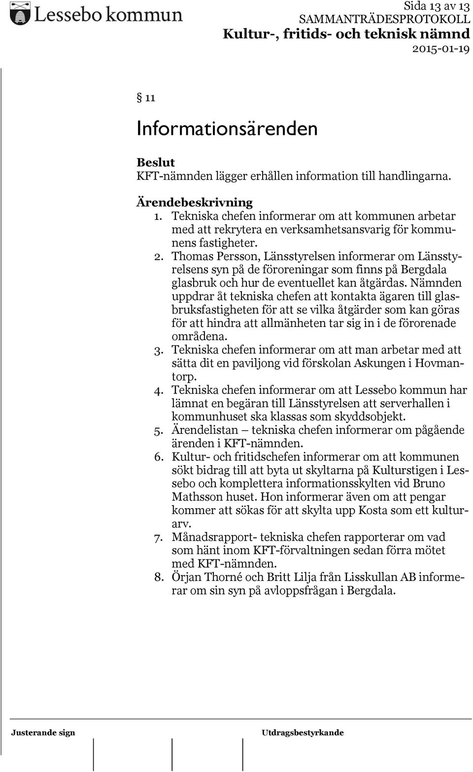 Nämnden uppdrar åt tekniska chefen att kontakta ägaren till glasbruksfastigheten för att se vilka åtgärder som kan göras för att hindra att allmänheten tar sig in i de förorenade områdena. 3.