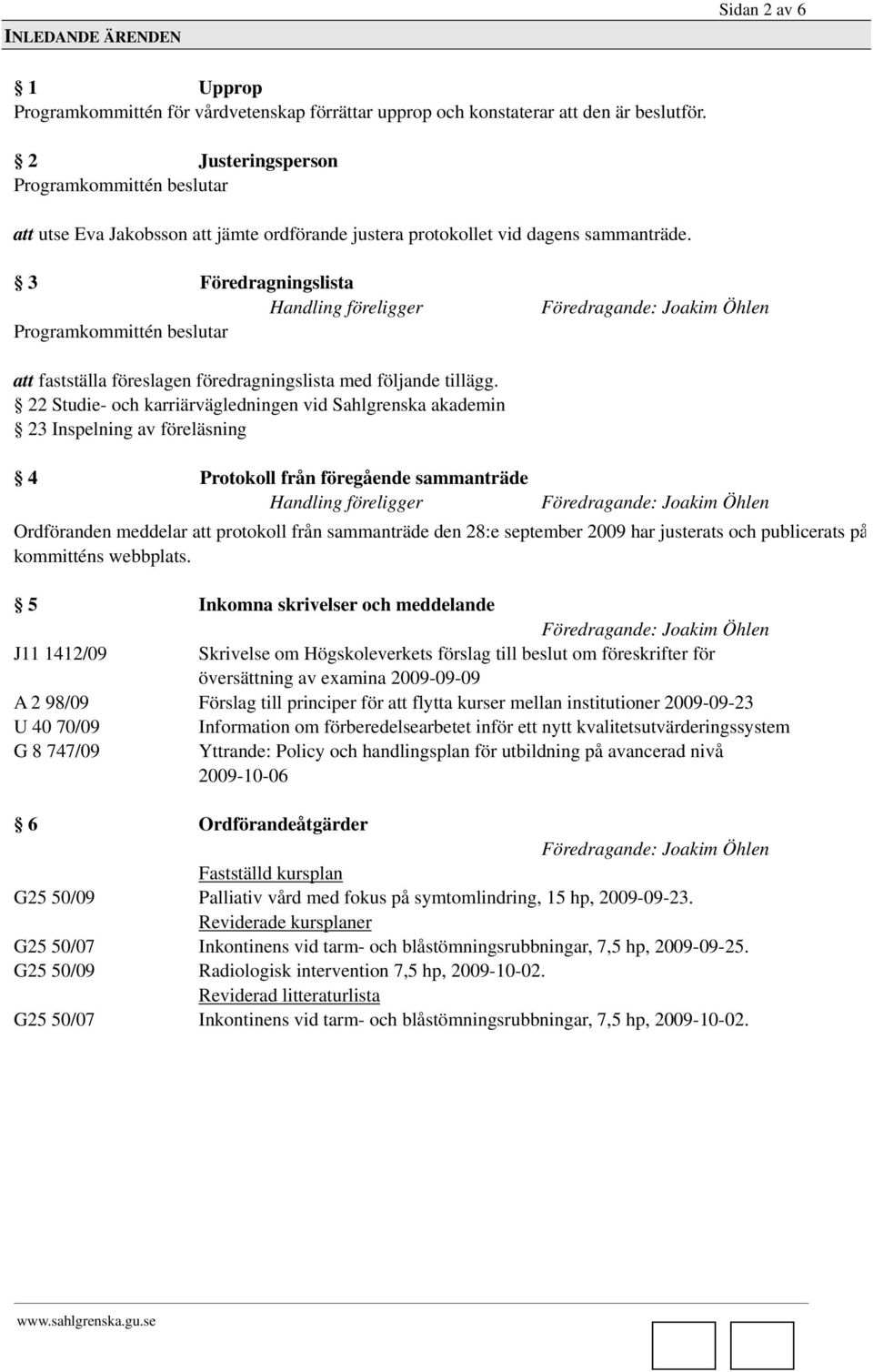 3 Föredragningslista Handling föreligger att fastställa föreslagen föredragningslista med följande tillägg.