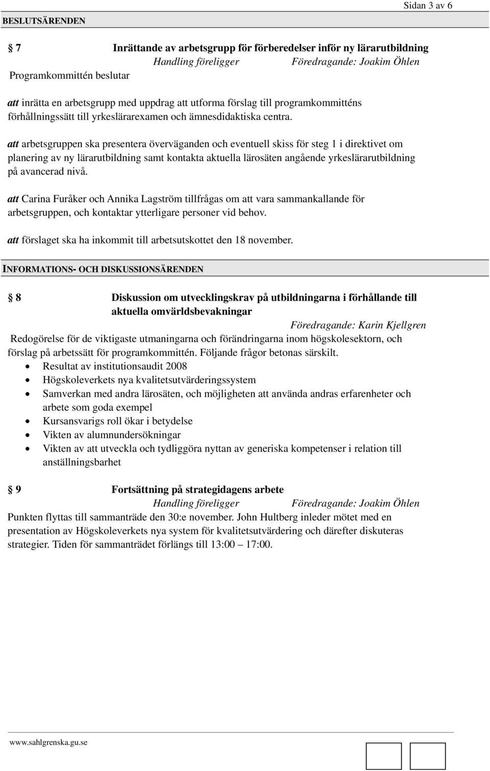 att arbetsgruppen ska presentera överväganden och eventuell skiss för steg 1 i direktivet om planering av ny lärarutbildning samt kontakta aktuella lärosäten angående yrkeslärarutbildning på