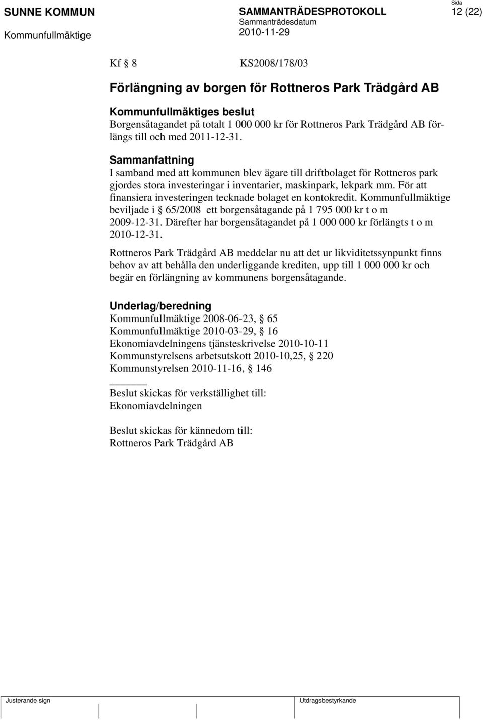 För att finansiera investeringen tecknade bolaget en kontokredit. beviljade i 65/2008 ett borgensåtagande på 1 795 000 kr t o m 2009-12-31.