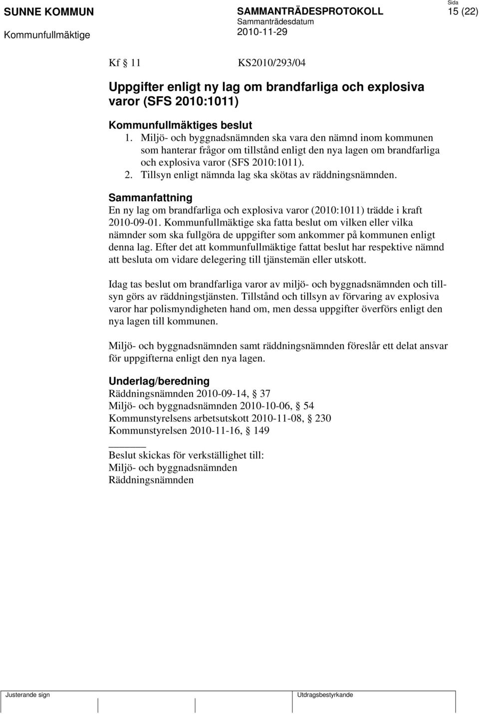 10:1011). 2. Tillsyn enligt nämnda lag ska skötas av räddningsnämnden. Sammanfattning En ny lag om brandfarliga och explosiva varor (2010:1011) trädde i kraft 2010-09-01.