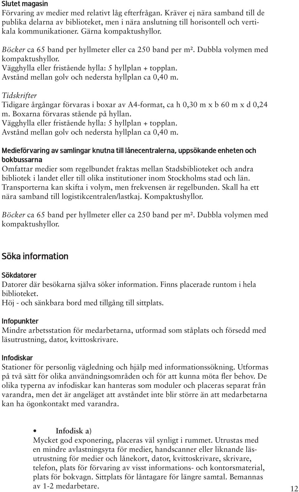 Avstånd mellan golv och nedersta hyllplan ca 0,0 m. Tidskrifter Tidigare årgångar förvaras i boxar av A-format, ca h 0,0 m x b 60 m x d 0, m. Boxarna förvaras stående på hyllan.