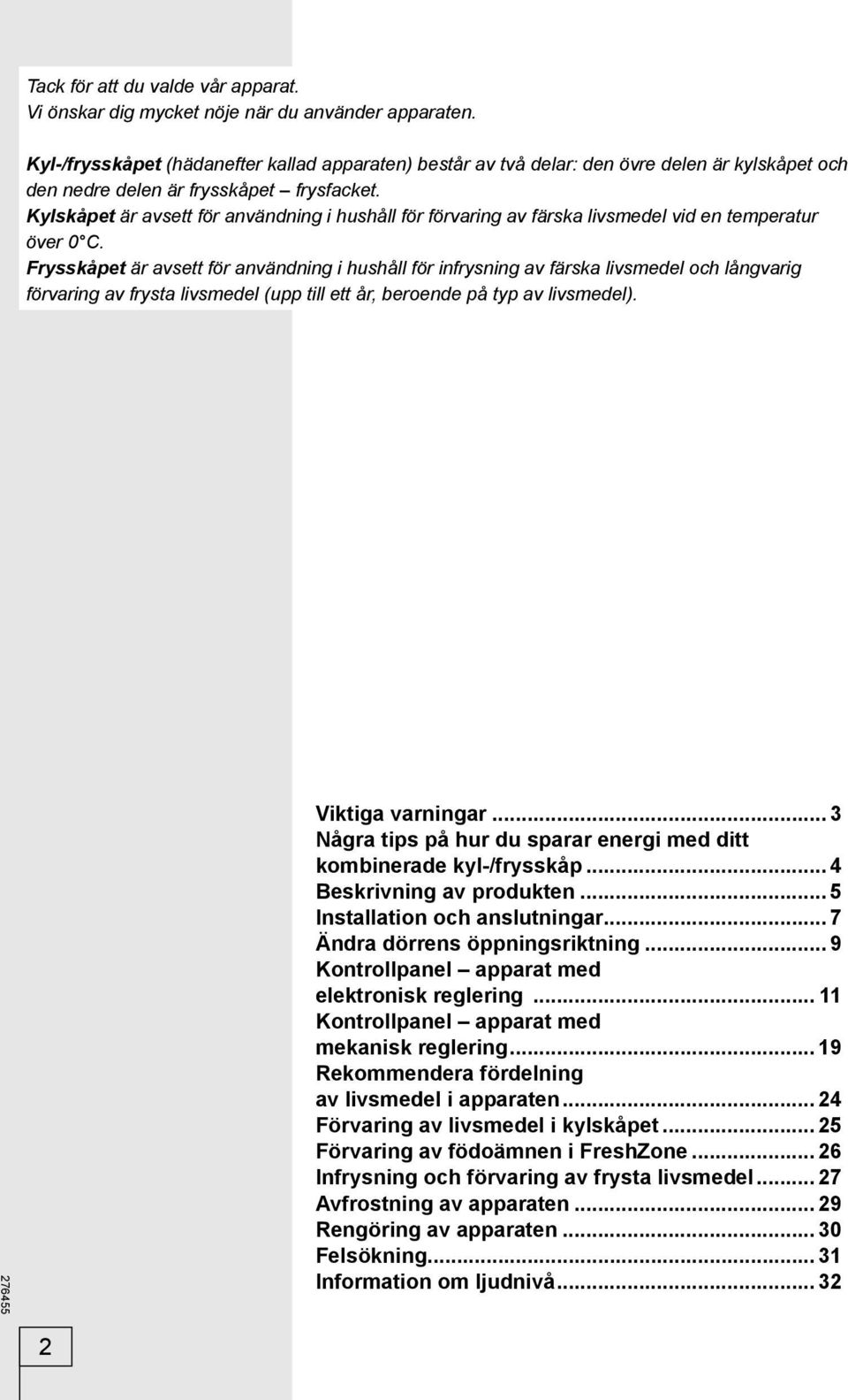 Kylskåpet är avsett för användning i hushåll för förvaring av färska livsmedel vid en temperatur över 0 C.