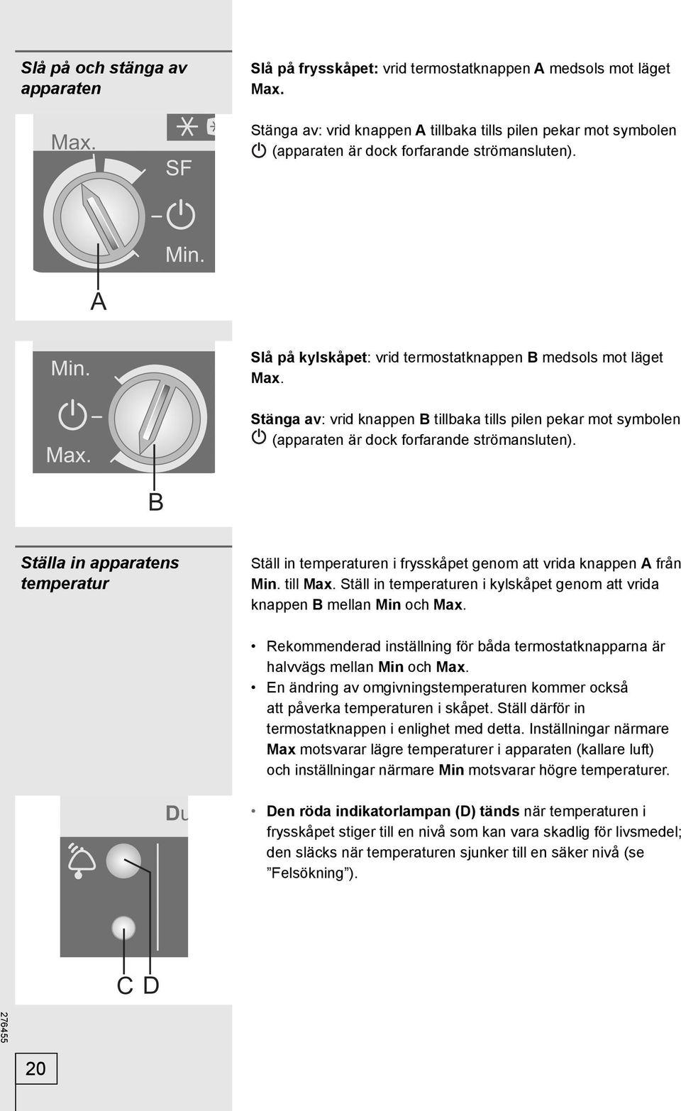 Stänga av: vrid knappen B tillbaka tills pilen pekar mot symbolen (apparaten är dock forfarande strömansluten).