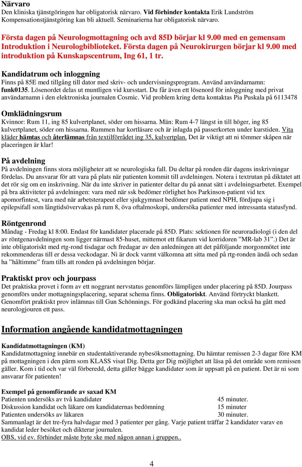 00 med introduktion på Kunskapscentrum, Ing 61, 1 tr. Kandidatrum och inloggning Finns på 85E med tillgång till dator med skriv- och undervisningsprogram. Använd användarnamn: funk0135.